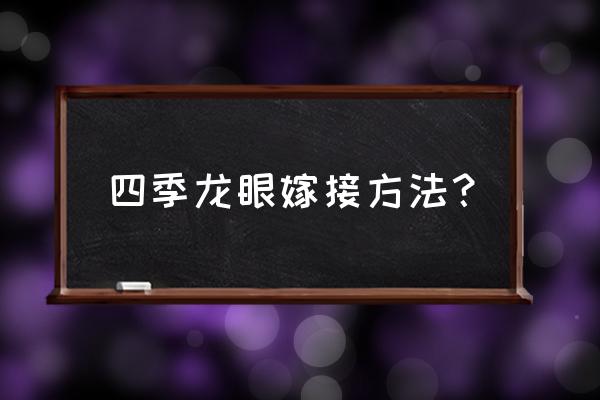 几月份嫁接龙眼 四季龙眼嫁接方法？