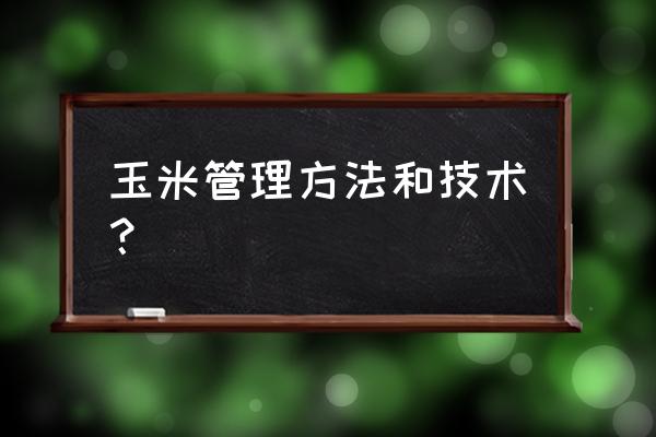 甜玉米种怎么种能缩短生长周期 玉米管理方法和技术？