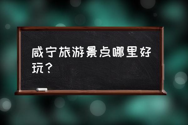 咸宁最好的九个景点 咸宁旅游景点哪里好玩？