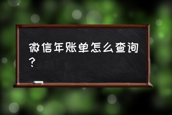 微信怎么查看账单有几种方法 微信年账单怎么查询？