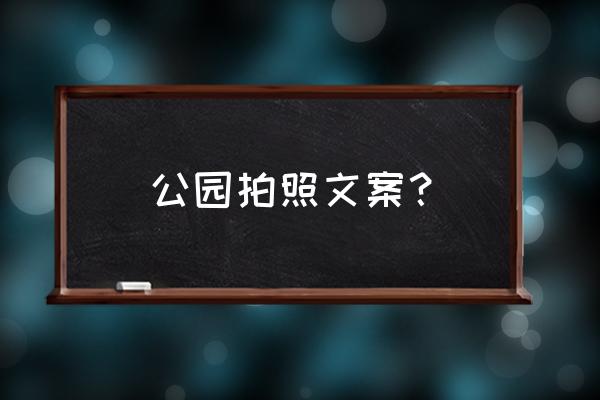 公园手机怎么拍照教程 公园拍照文案？