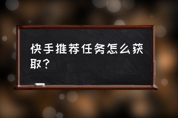 什么悬赏平台效率最高 快手推荐任务怎么获取？