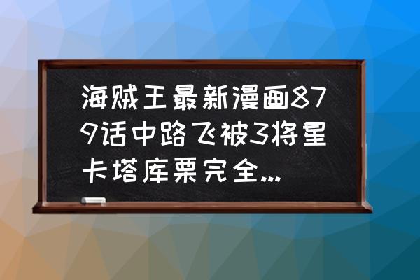 一步一步画动漫人物路飞 海贼王最新漫画879话中路飞被3将星卡塔库栗完全压制，后续路飞有没有可能开5档？