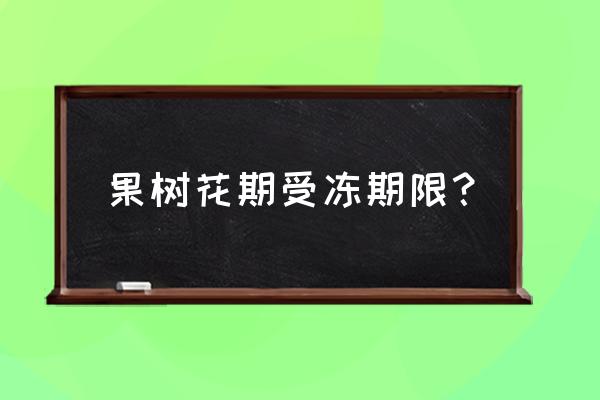 果树冻害一览表 果树花期受冻期限？