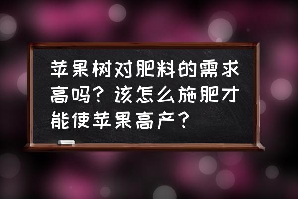 现在苹果树施什么肥最好 苹果树对肥料的需求高吗？该怎么施肥才能使苹果高产？