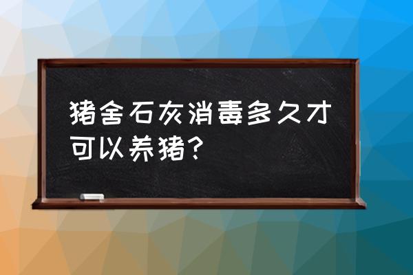 养猪场消毒规则 猪舍石灰消毒多久才可以养猪？