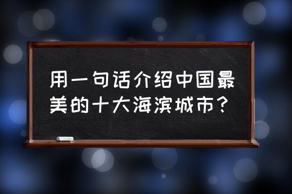 厦门美丽的海滨城市 用一句话介绍中国最美的十大海滨城市？