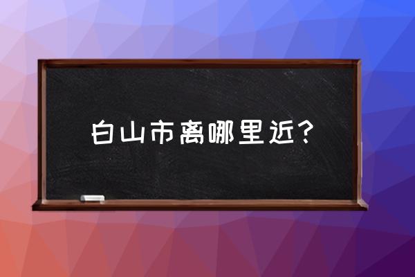 吉林省白山市有什么好玩的景点 白山市离哪里近？