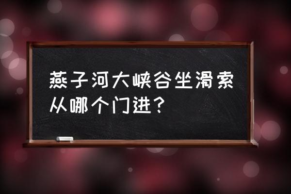 游玩滑索注意事项 燕子河大峡谷坐滑索从哪个门进？