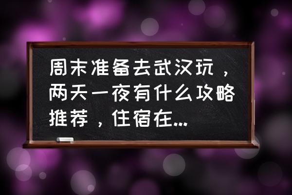 武汉旅游攻略必去景点推荐一下 周末准备去武汉玩，两天一夜有什么攻略推荐，住宿在哪比较方便?