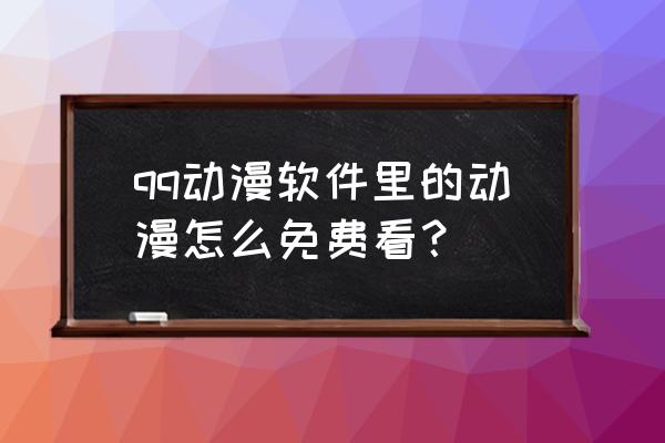 漫画怎么设置免费观看 qq动漫软件里的动漫怎么免费看？