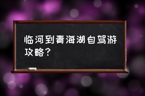 最新自驾游去青海湖攻略 临河到青海湖自驾游攻略？