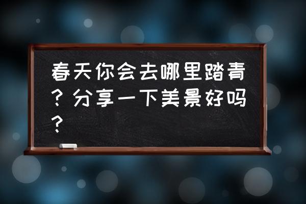 湖北春季旅游最佳去处 春天你会去哪里踏青？分享一下美景好吗？