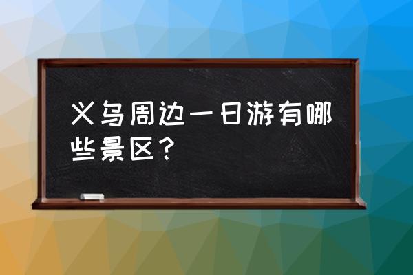 横店一日游攻略最佳路线 义乌周边一日游有哪些景区？