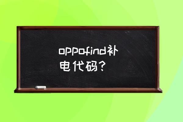 oppo手机如何进入工程菜单补电 oppofind补电代码？