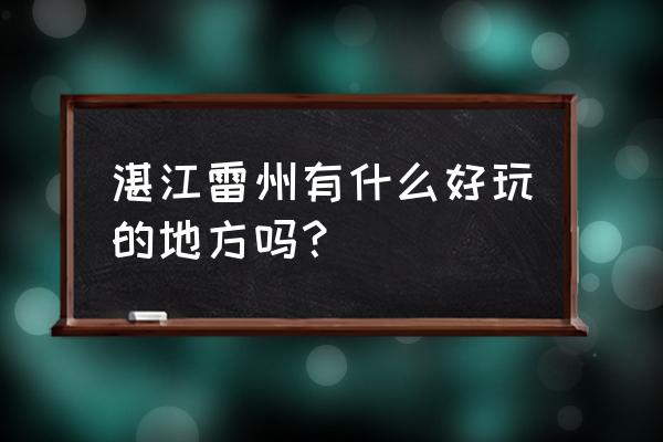 港门一日游必须去的景点 湛江雷州有什么好玩的地方吗？