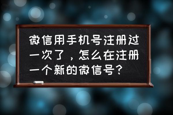 如何用手机重新申请一个微信号 微信用手机号注册过一次了，怎么在注册一个新的微信号？