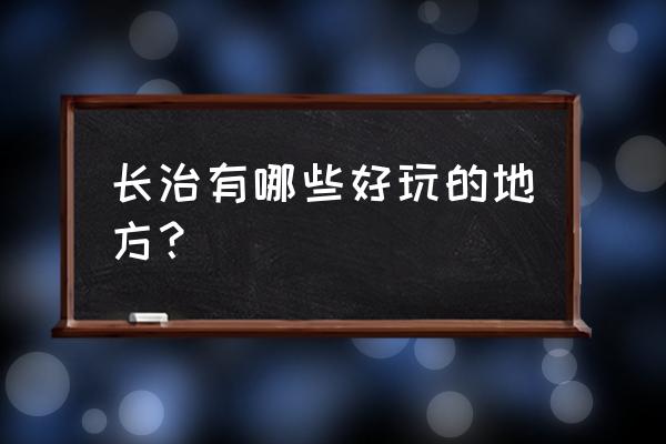 守望林草app不能使用了吗 长治有哪些好玩的地方？