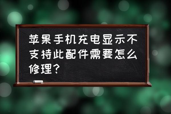 苹果手机配件不受支持怎么解决 苹果手机充电显示不支持此配件需要怎么修理？