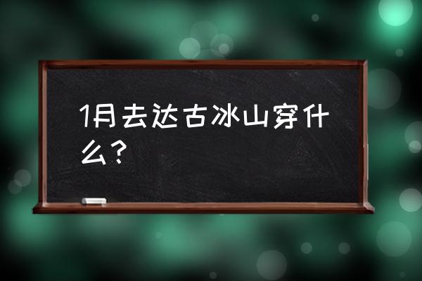 达古冰川旅游需要带什么 1月去达古冰山穿什么？