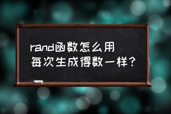 随机函数rand怎么用 rand函数怎么用每次生成得数一样？