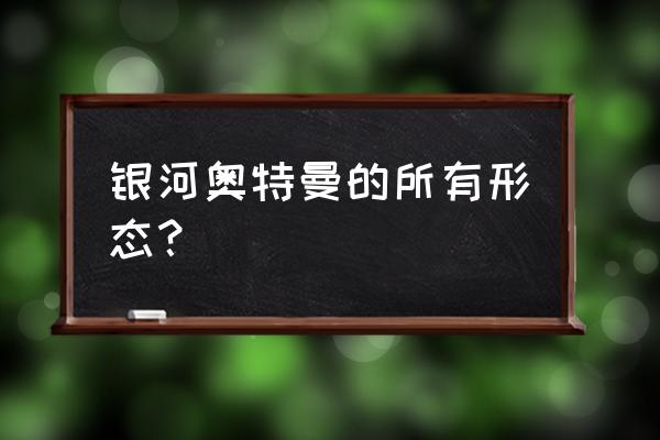 怎样获得宇宙奇迹光线 银河奥特曼的所有形态？