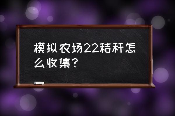 模拟农场19秸秆怎么弄 模拟农场22秸秆怎么收集？