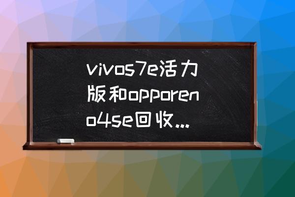 vivos7e手机价格变化图 vivos7e活力版和opporeno4se回收估价区别？