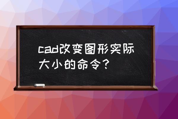 cad怎么对图形进行比例缩放 cad改变图形实际大小的命令？