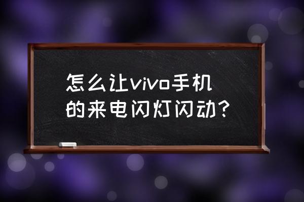 vivo手机来电闪光灯亮设置在哪里 怎么让vivo手机的来电闪灯闪动？