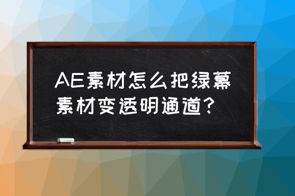 ae绿色背景怎么抠素材 AE素材怎么把绿幕素材变透明通道？