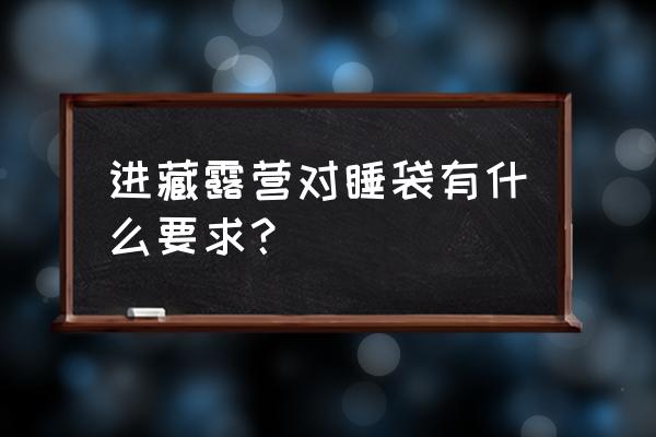 野外露营睡袋好用吗 进藏露营对睡袋有什么要求？