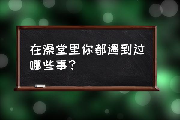 微信农场小镇水槽怎么用 在澡堂里你都遇到过哪些事？