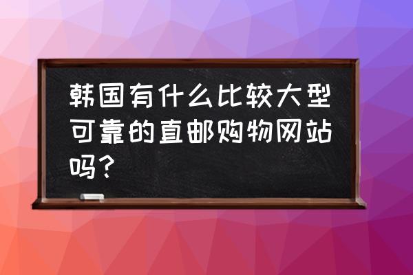 去韩国购物哪个购物店合适 韩国有什么比较大型可靠的直邮购物网站吗？