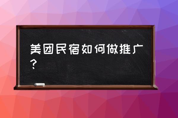 民宿怎么在各平台推广 美团民宿如何做推广？