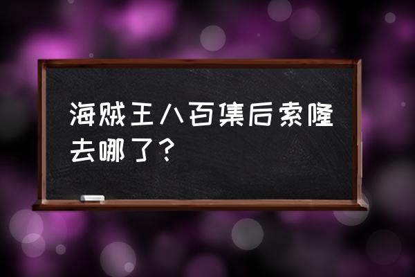 海贼王大妈篇索隆与罗宾去哪里 海贼王八百集后索隆去哪了？