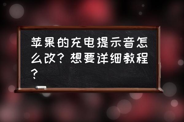 苹果7怎么修改充电提示音 苹果的充电提示音怎么改？想要详细教程？