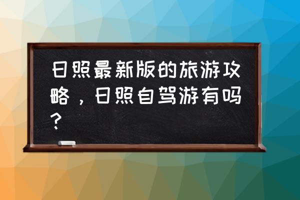 日照自驾游攻略必去的地方 日照最新版的旅游攻略，日照自驾游有吗？