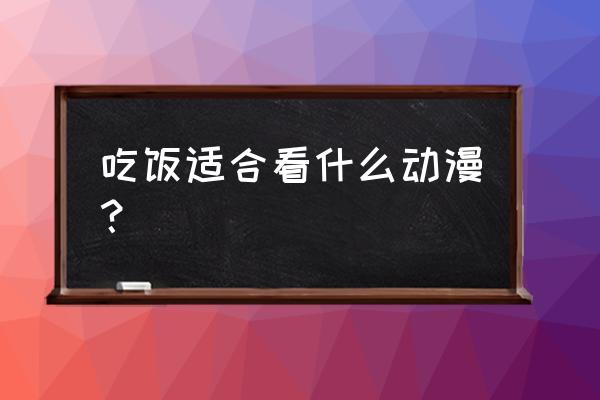 男主做什么料理 吃饭适合看什么动漫？