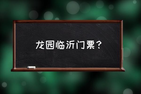 临沂龙园一日游最佳路线 龙园临沂门票？