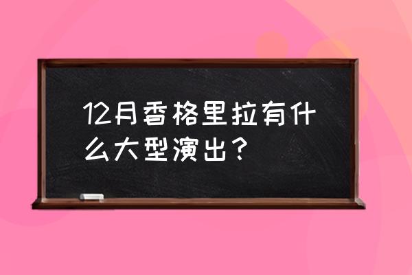 香格里拉之旅最佳时间 12月香格里拉有什么大型演出？