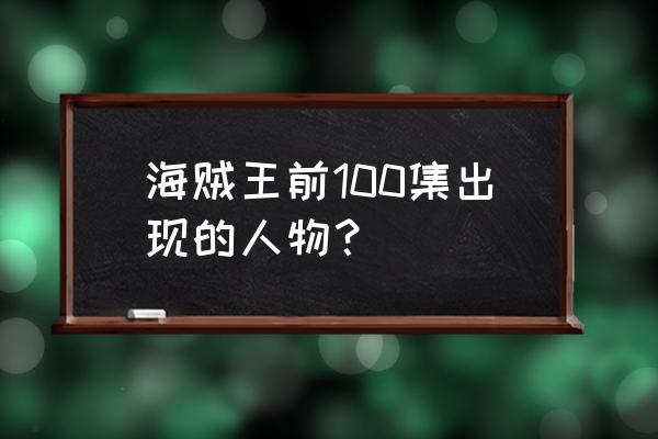 海贼王人物名字大全带图 海贼王前100集出现的人物？