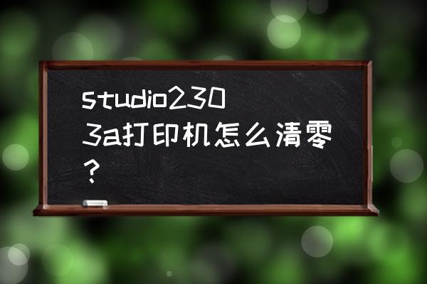 哪种喷墨打印机不用清零 studio2303a打印机怎么清零？