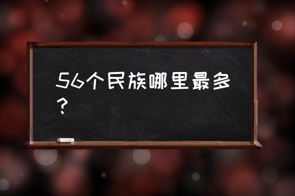 西藏汉族多还是少数民族多 56个民族哪里最多？