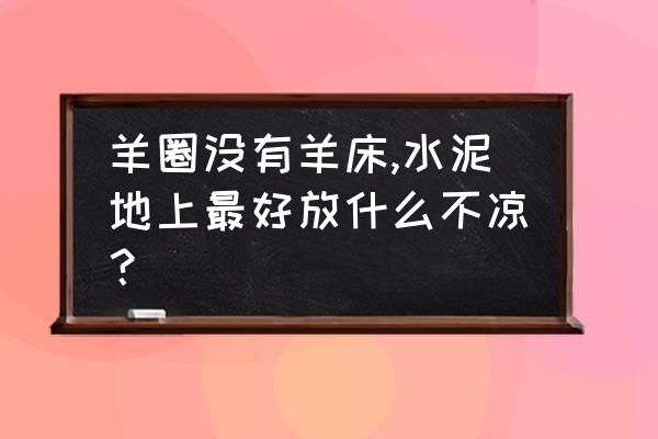 养羊冬季需要储备什么草料 羊圈没有羊床,水泥地上最好放什么不凉？