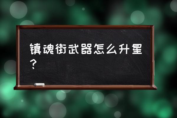 镇魂街武神躯英雄不能重置吗 镇魂街武器怎么升星？