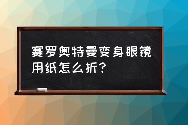 奥特曼怎么折超级简单超级帅气 赛罗奥特曼变身眼镜用纸怎么折？