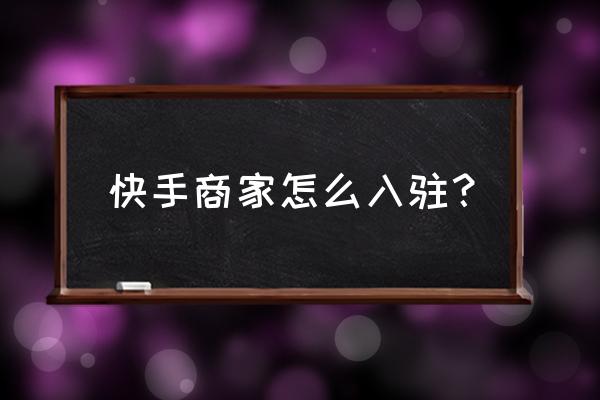 快手商家入驻要求条件有哪些呢 快手商家怎么入驻？