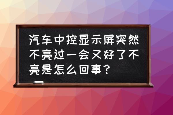 桌面黑屏了怎样恢复 汽车中控显示屏突然不亮过一会又好了不亮是怎么回事？