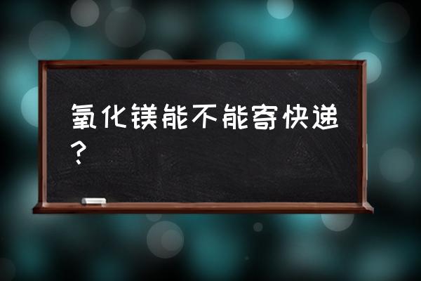 用硼泥生产氢氧化镁 氧化镁能不能寄快递？